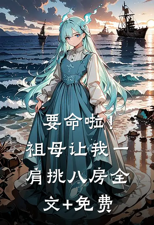 要命啦！祖母让我一肩挑八房全文+免费