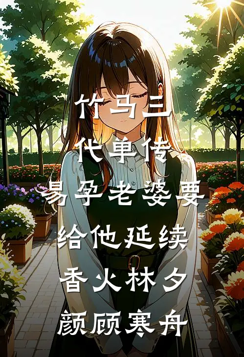 竹马三代单传，易孕老婆要给他延续香火林夕颜顾寒舟