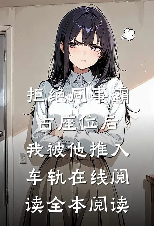 拒绝同事霸占座位后，我被他推入车轨在线阅读全本阅读