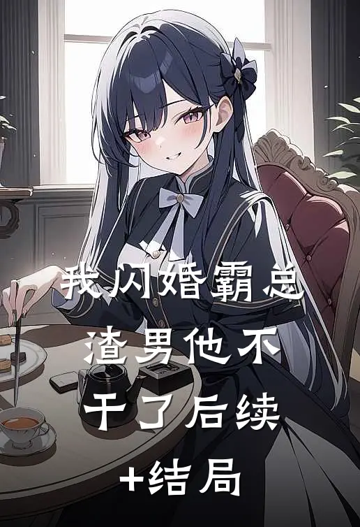 我闪婚霸总，渣男他不干了后续+结局