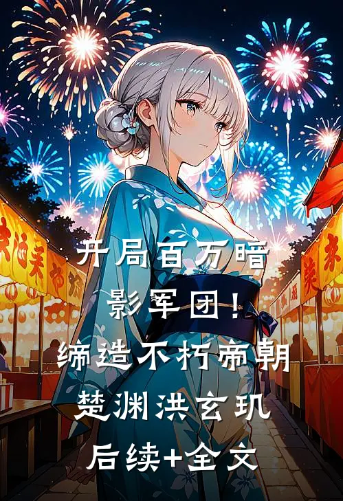 开局百万暗影军团！缔造不朽帝朝楚渊洪玄玑后续+全文