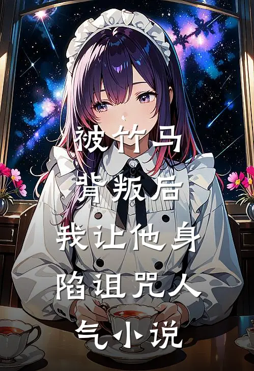 被竹马背叛后,我让他身陷诅咒人气免费阅读