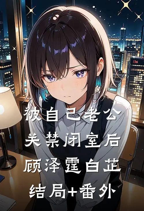 被自己老公关禁闭室后顾泽霆白芷结局+番外