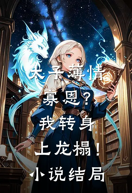 太子薄情寡恩？我转身，上龙榻！小说结局