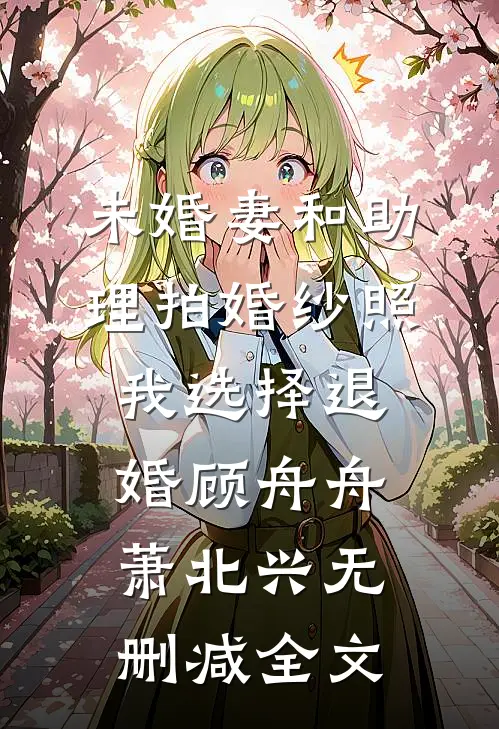 未婚妻和助理拍婚纱照，我选择退婚顾舟舟萧北兴无删减全文
