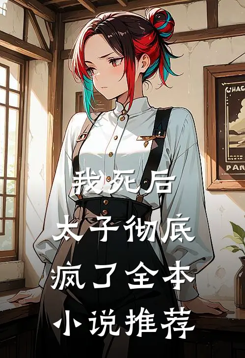 我死后,太子彻底疯了全本推荐阅读