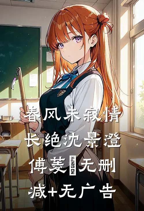 春风未寂情长绝沈景澄傅菱玥无删减+无广告
