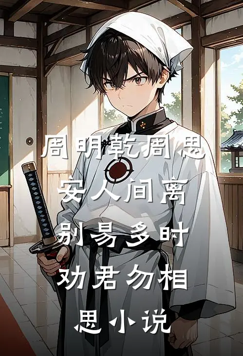 周明乾周思安人间离别易多时，劝君勿相思小说