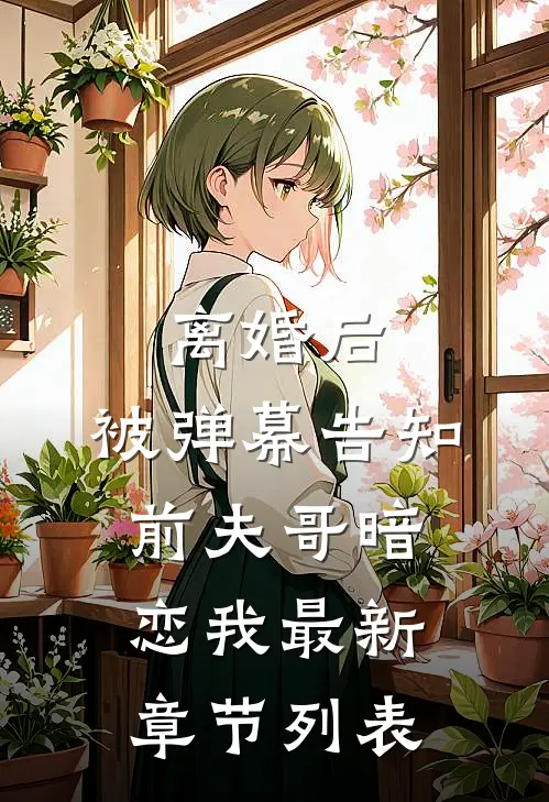 离婚后，被弹幕告知前夫哥暗恋我最新章节列表