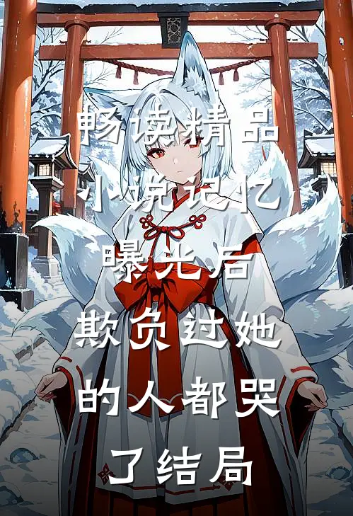 畅读精品小说记忆曝光后,欺负过她的人都哭了结局