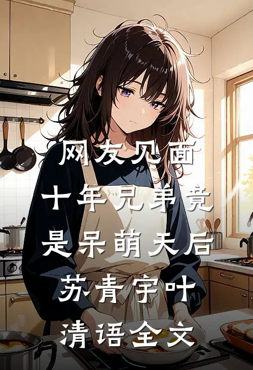 网友见面：十年兄弟竟是呆萌天后苏青宇叶清语全文