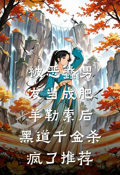 被恶蠢男友当成肥羊勒索后，黑道千金杀疯了推荐