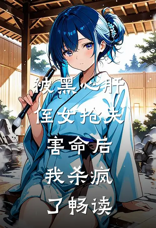 被黑心肝侄女抢夫害命后，我杀疯了畅读