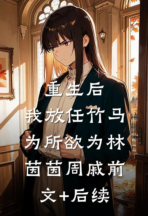 重生后，我放任竹马为所欲为林茵茵周戚前文+后续