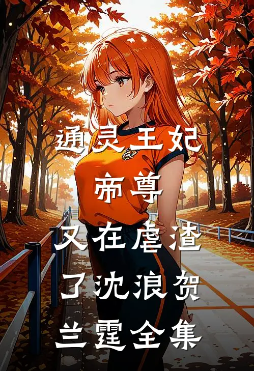 通灵王妃：帝尊，又在虐渣了沈浪贺兰霆 全集