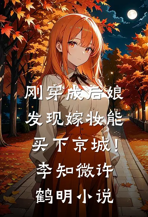 刚穿成后娘，发现嫁妆能买下京城！李知微许鹤明小说