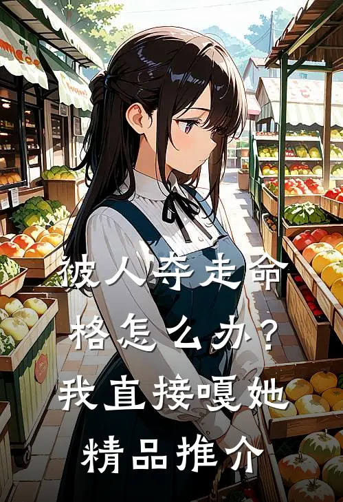 被人夺走命格怎么办？我直接嘎她精品推介