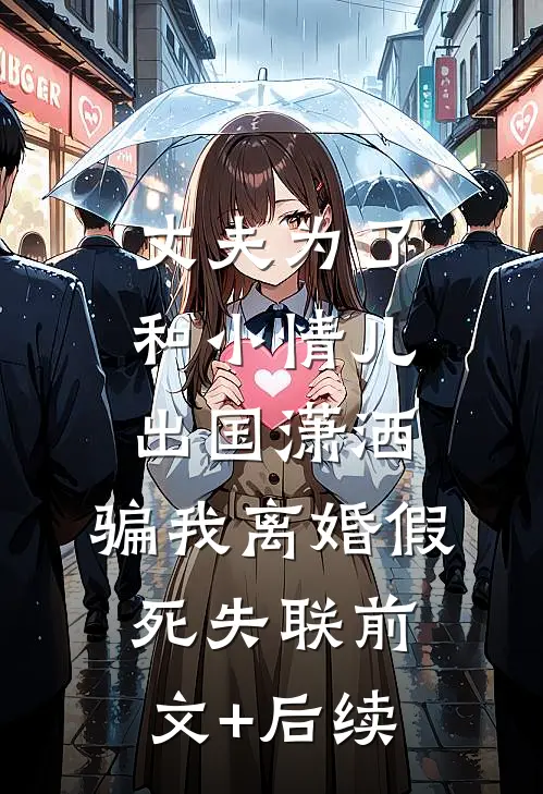 丈夫为了和小情儿出国潇洒，骗我离婚假死失联前文+后续