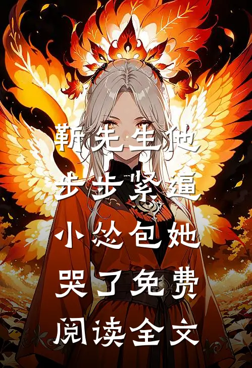 靳先生他步步紧逼，小怂包她哭了免费阅读全文