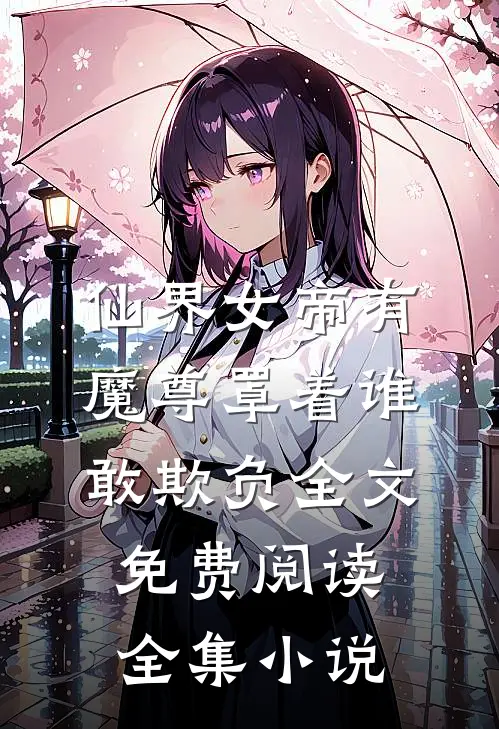 仙界女帝有魔尊罩着谁敢欺负全文免费阅读全集小说