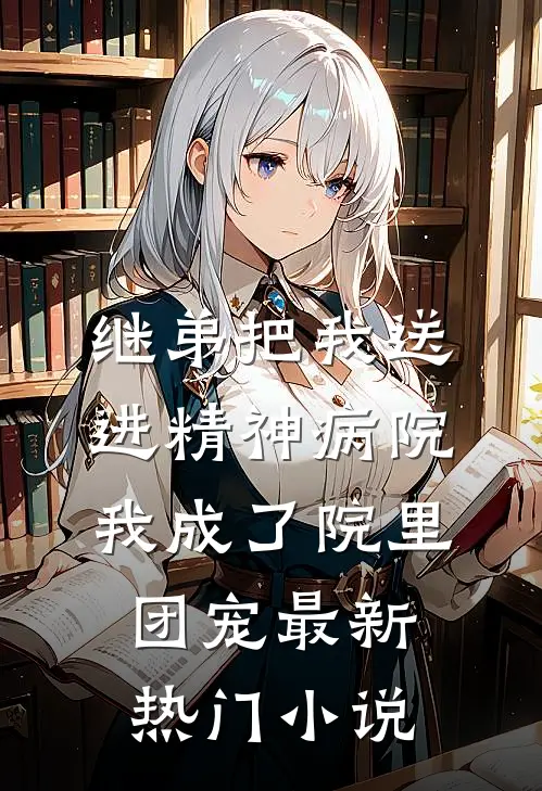 继弟把我送进精神病院，我成了院里团宠最新热门小说