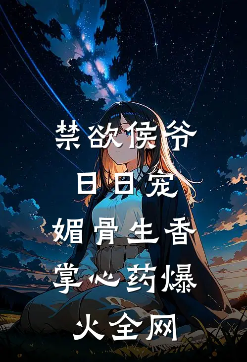 禁欲侯爷日日宠，媚骨生香掌心药爆火全网