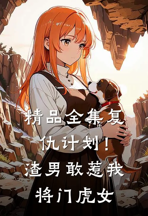 精品全集复仇计划！渣男敢惹我将门虎女