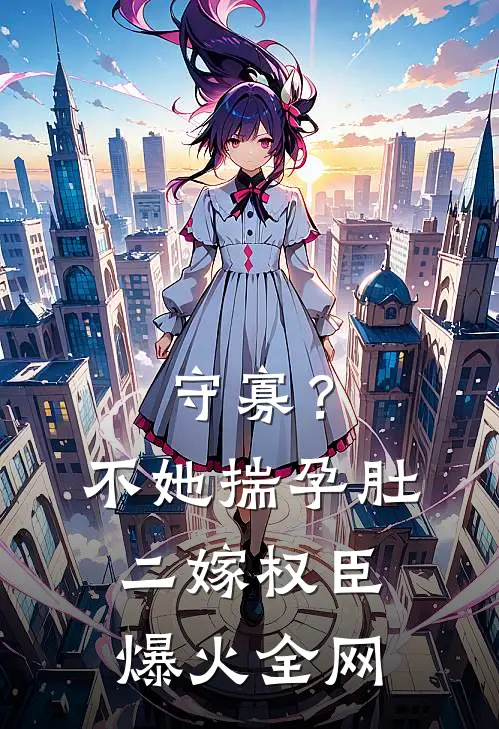 守寡？不，她揣孕肚二嫁权臣爆火全网