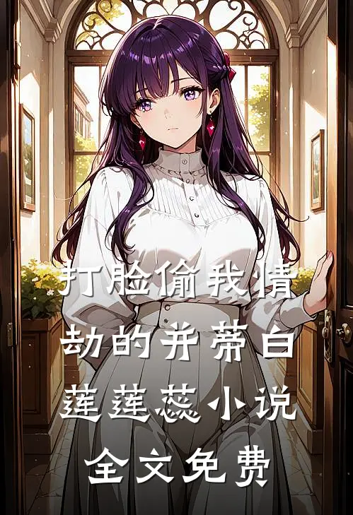 打脸偷我情劫的并蒂白莲莲蕊小说全文免费