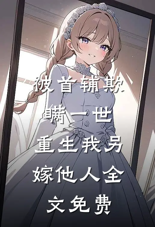 被首辅欺瞒一世，重生我另嫁他人全文免费