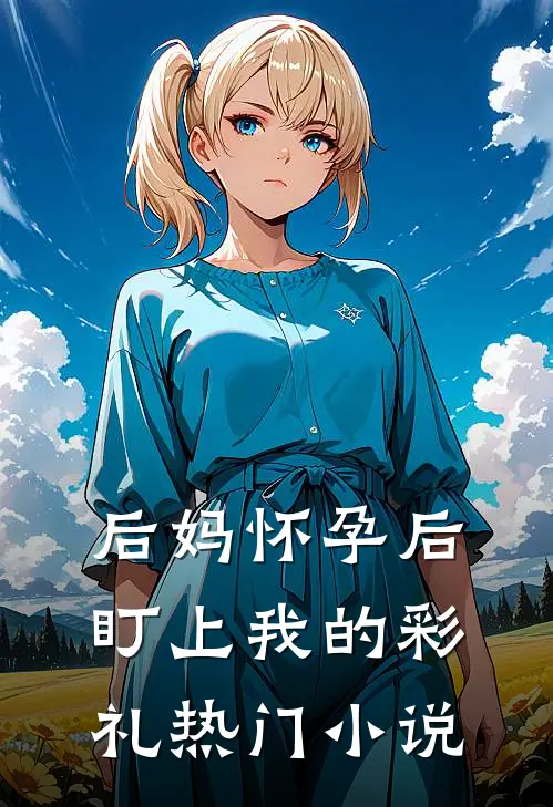 后妈怀孕后盯上我的彩礼热门小说