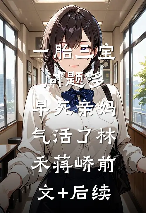 一胎三宝问题多，早死亲妈气活了林禾蒋峤前文+后续