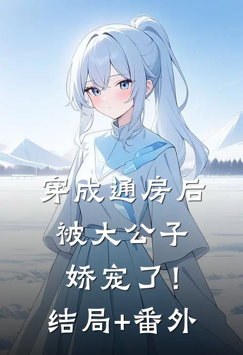穿成通房后，被大公子娇宠了！结局+番外