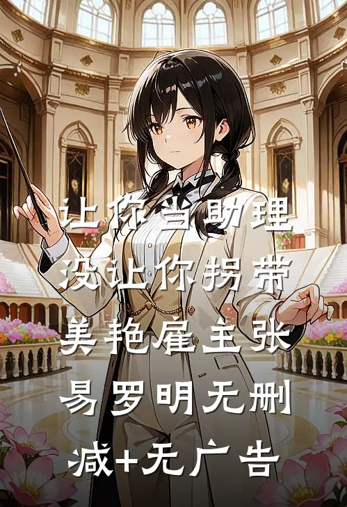 让你当助理，没让你拐带美艳雇主张易罗明无删减+无广告