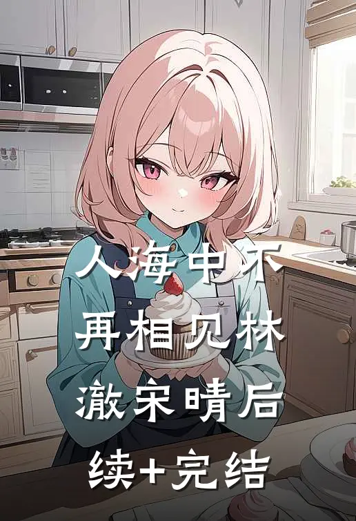 人海中不再相见林澈宋晴后续+完结