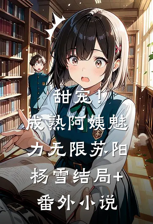 甜宠！成熟阿姨魅力无限苏阳杨雪结局+番外小说