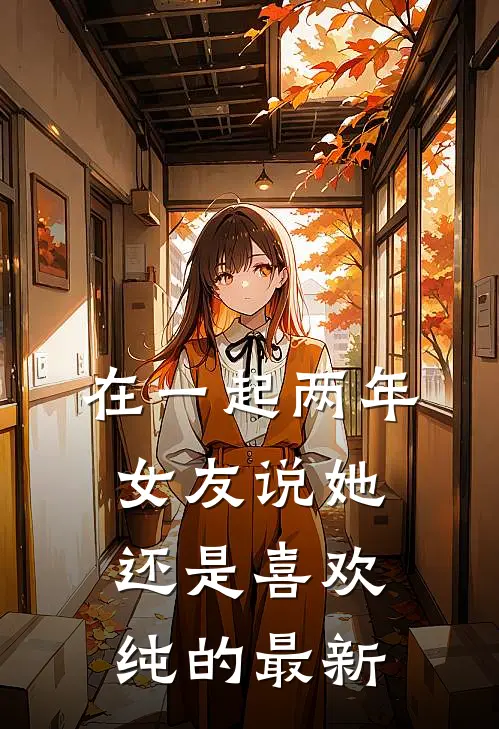 在一起两年，女友说她还是喜欢纯的最新