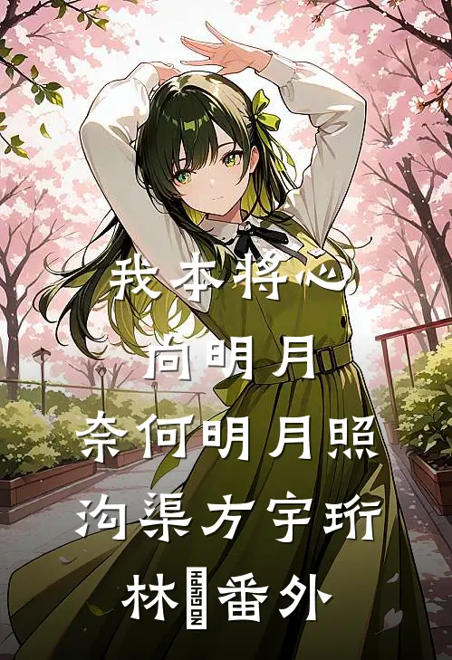 我本将心向明月，奈何明月照沟渠方宇珩林玥番外