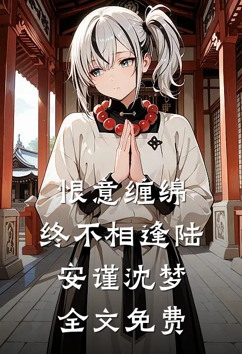 恨意缠绵，终不相逢陆安谨沈梦全文免费