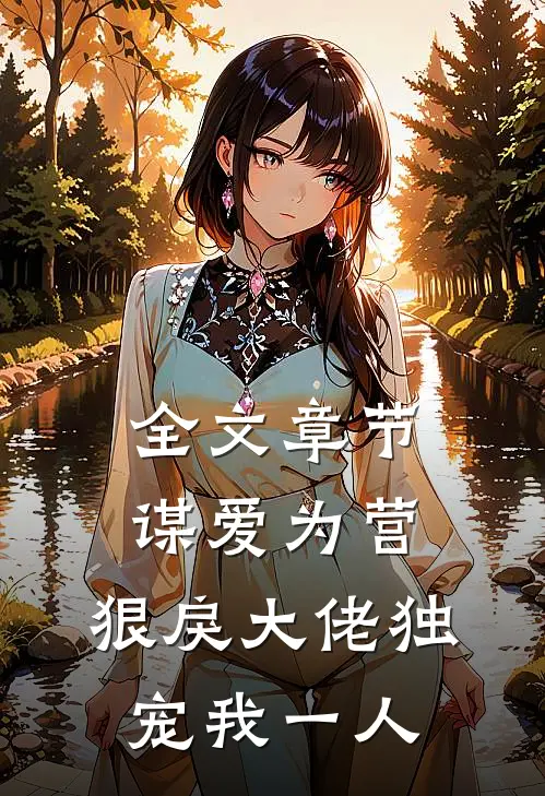全文章节谋爱为营：狠戾大佬独宠我一人