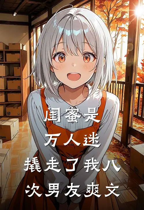 闺蜜是万人迷，撬走了我八次男友爽文