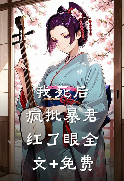 我死后，疯批暴君红了眼全文+免费