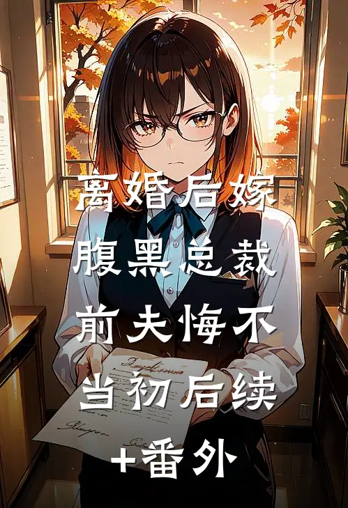 离婚后嫁腹黑总裁，前夫悔不当初后续+番外