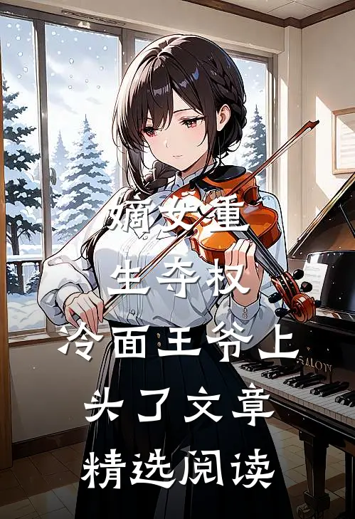 嫡女重生夺权，冷面王爷上头了文章精选阅读
