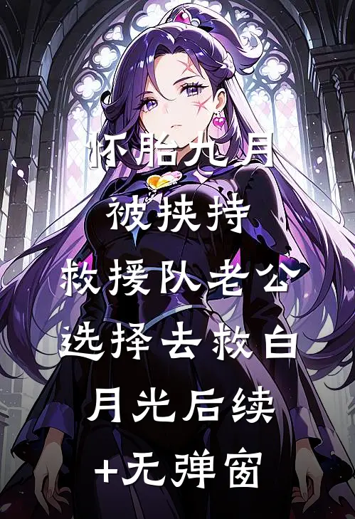 怀胎九月被挟持，救援队老公选择去救白月光后续+无弹窗