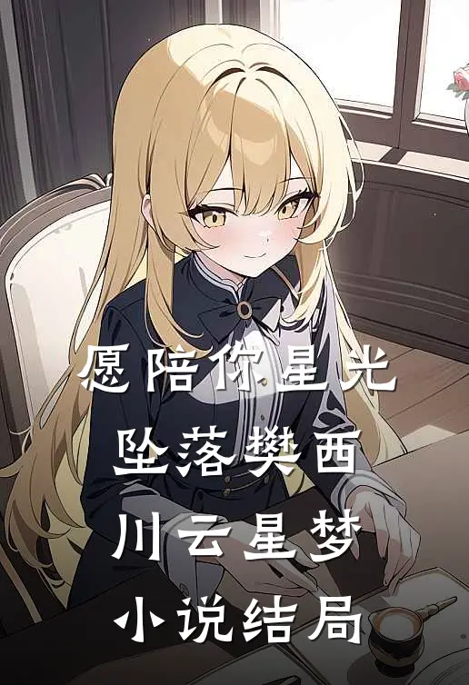 愿陪你星光坠落樊西川云星梦小说结局