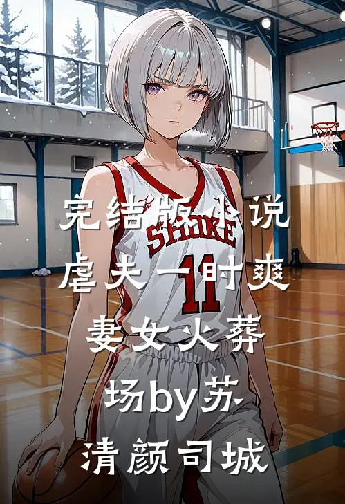 完结版小说虐夫一时爽，妻女火葬场by苏清颜司城