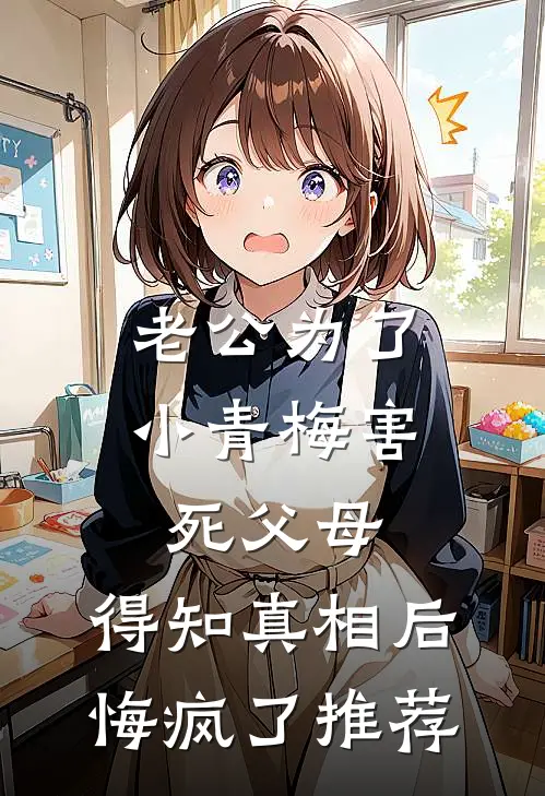 老公为了小青梅害死父母，得知真相后悔疯了推荐