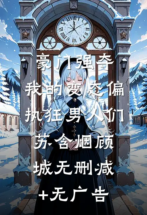 豪门强夺：我的变态偏执狂男人们苏含烟顾城无删减+无广告