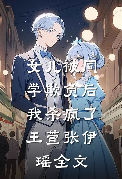 女儿被同学欺负后，我杀疯了王萱张伊瑶全文